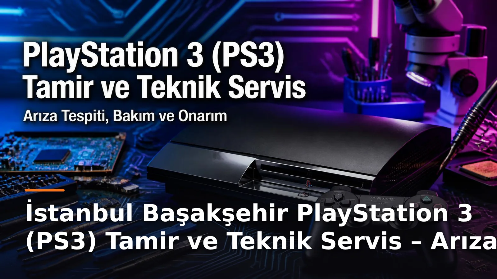 İstanbul Başakşehir PlayStation 3 (PS3) Tamir ve Teknik Servis – Arıza Tespiti, Bakım ve Onarım