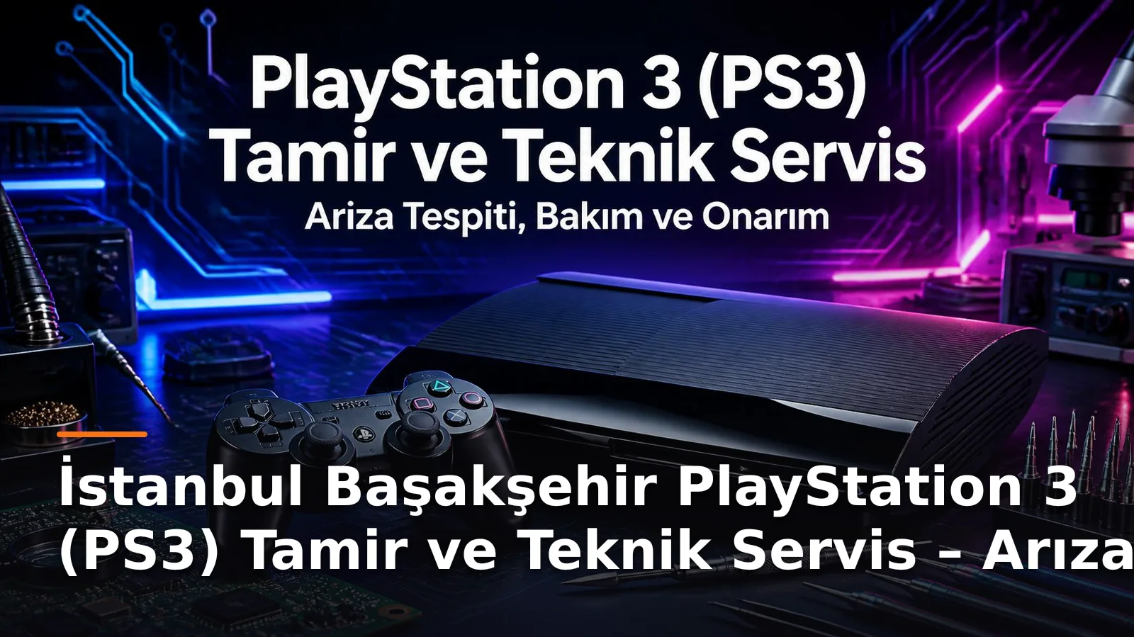 İstanbul Başakşehir PS3 Tamir ve Teknik Servis: Konsol Arızaları, Bakım ve Profesyonel Onarım Çözümleri