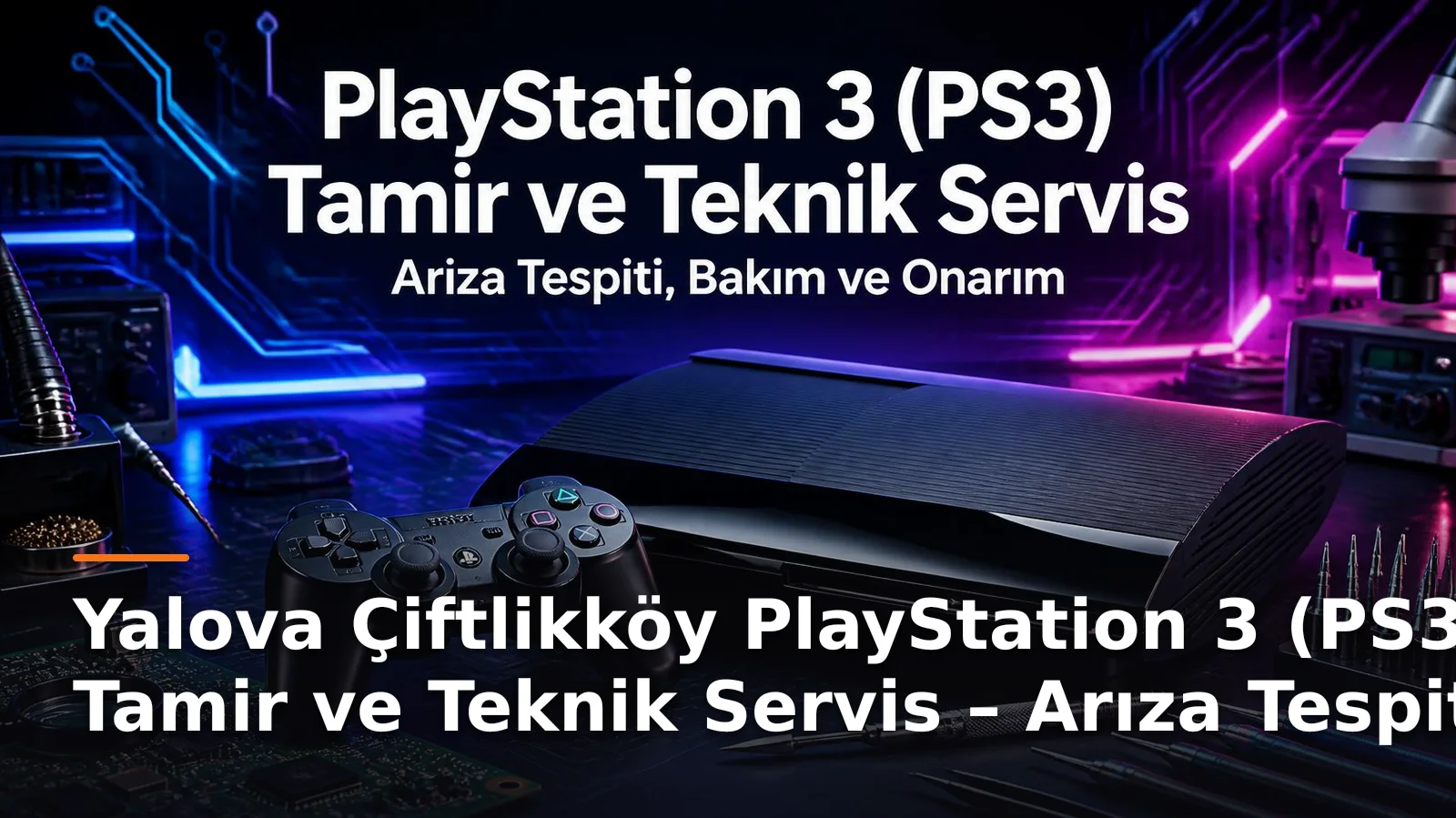 Yalova Çiftlikköy PlayStation 3 (PS3) Tamir ve Teknik Servis – Arıza Tespiti, Bakım ve Onarım