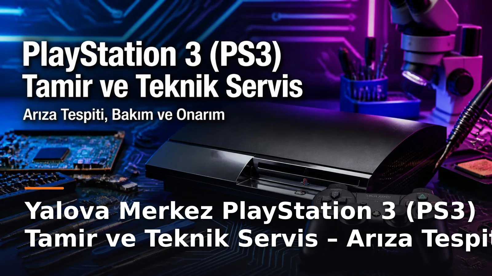 Yalova Merkez PlayStation 3 (PS3) Tamir ve Teknik Servis – Arıza Tespiti, Bakım ve Onarım